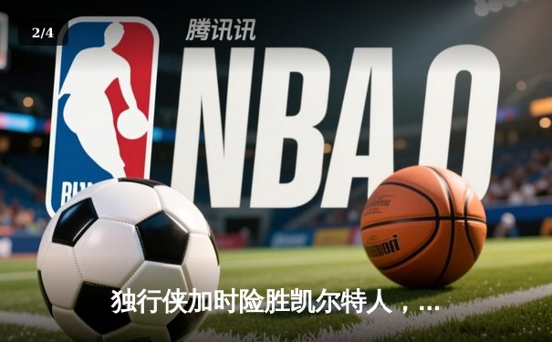 独行侠加时险胜凯尔特人，东契奇三双率队完成20分惊天逆转 - 2