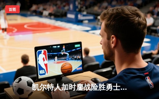 凯尔特人加时鏖战险胜勇士 塔图姆44分创赛季新高