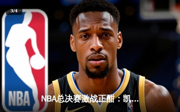 NBA总决赛激战正酣：凯尔特人主场险胜勇士，塔图姆独揽34分率队夺赛点 - 3