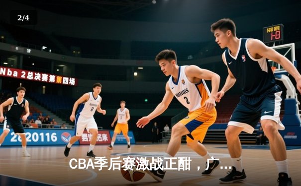 CBA季后赛激战正酣，广东宏远加时险胜浙江广厦，赵睿砍下35分创生涯新高 - 2