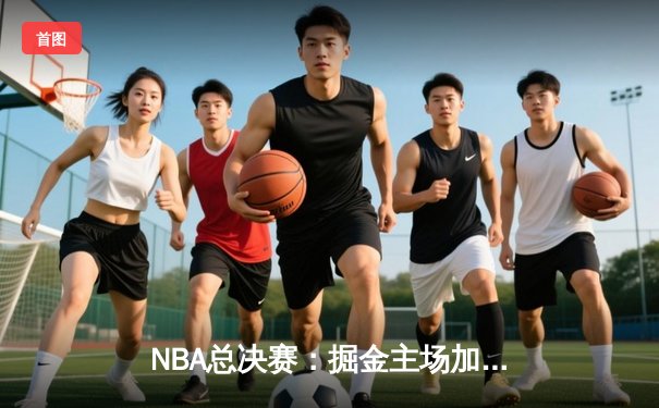 NBA总决赛：掘金主场加时险胜热火 约基奇32+21+10创历史纪录
